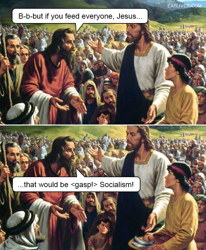 B-b-but if you feed everyone, Jesus, that would be Socialism!